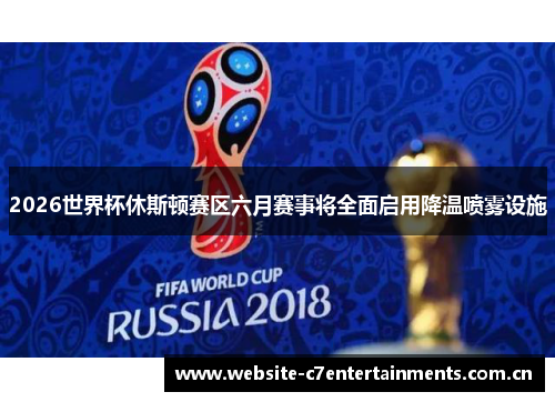 2026世界杯休斯顿赛区六月赛事将全面启用降温喷雾设施
