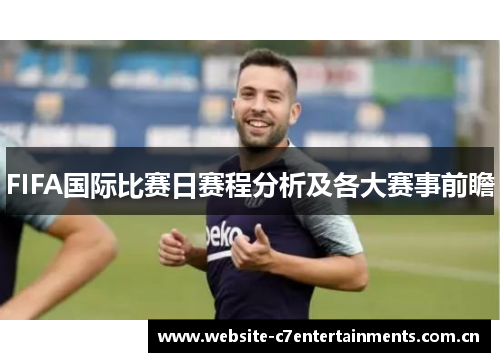 FIFA国际比赛日赛程分析及各大赛事前瞻 FIFA国际比赛日赛程分析及各大赛事前瞻