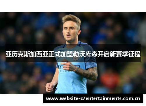 亚历克斯加西亚正式加盟勒沃库森开启新赛季征程