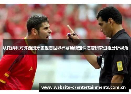 从托纳利对阵西班牙表现看世界杯赛场稳定性演变研究过程分析视角 从托纳利对阵西班牙表现看世界杯赛场稳定性演变研究过程分析视角