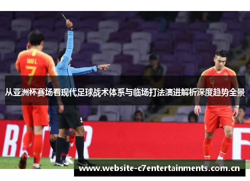 从亚洲杯赛场看现代足球战术体系与临场打法演进解析深度趋势全景