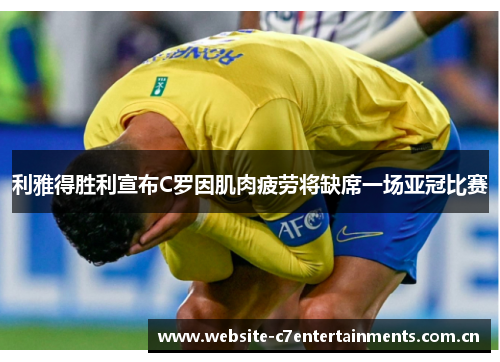 利雅得胜利宣布C罗因肌肉疲劳将缺席一场亚冠比赛
