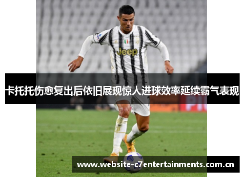 卡托托伤愈复出后依旧展现惊人进球效率延续霸气表现 卡托托伤愈复出后依旧展现惊人进球效率延续霸气表现