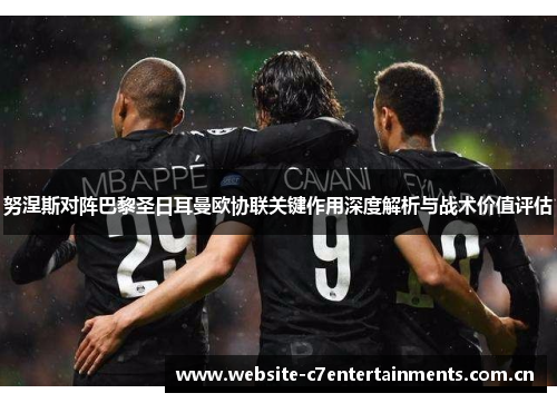 努涅斯对阵巴黎圣日耳曼欧协联关键作用深度解析与战术价值评估 努涅斯对阵巴黎圣日耳曼欧协联关键作用深度解析与战术价值评估