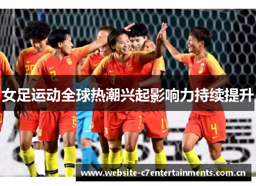 女足运动全球热潮兴起影响力持续提升