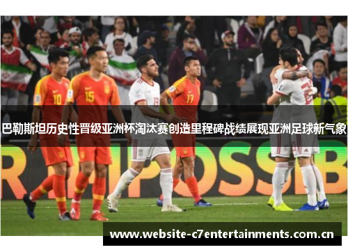 巴勒斯坦历史性晋级亚洲杯淘汰赛创造里程碑战绩展现亚洲足球新气象 巴勒斯坦历史性晋级亚洲杯淘汰赛创造里程碑战绩展现亚洲足球新气象
