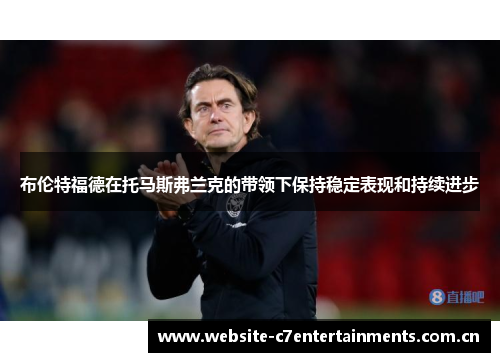 布伦特福德在托马斯弗兰克的带领下保持稳定表现和持续进步 布伦特福德在托马斯弗兰克的带领下保持稳定表现和持续进步